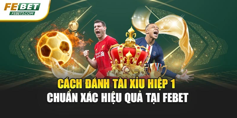 Cách Đánh Tài Xỉu Hiệp 1 Chuẩn Xác Hiệu Quả Tại FEBET