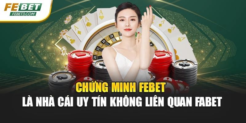 Chứng minh FEBET là nhà cái uy tín không liên quan Fabet