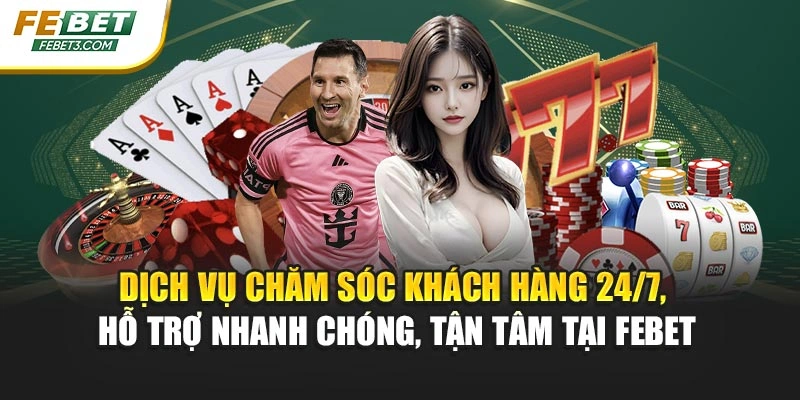 Dịch vụ chăm sóc khách hàng 24/7, hỗ trợ nhanh chóng, tận tâm tại FEBET