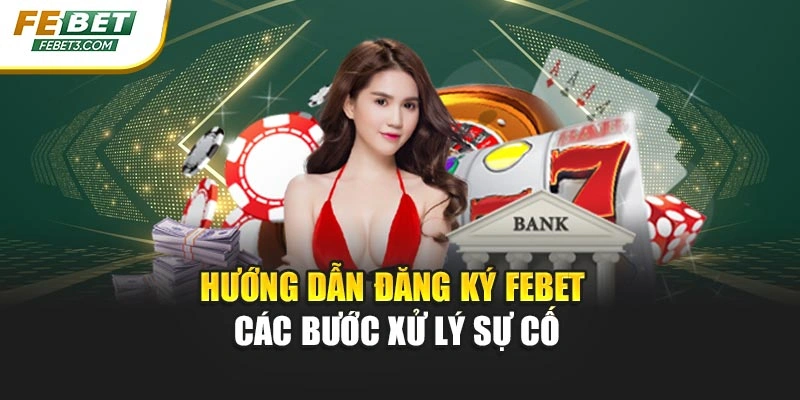 Hướng dẫn đăng ký FEBET - Các bước xử lý sự cố