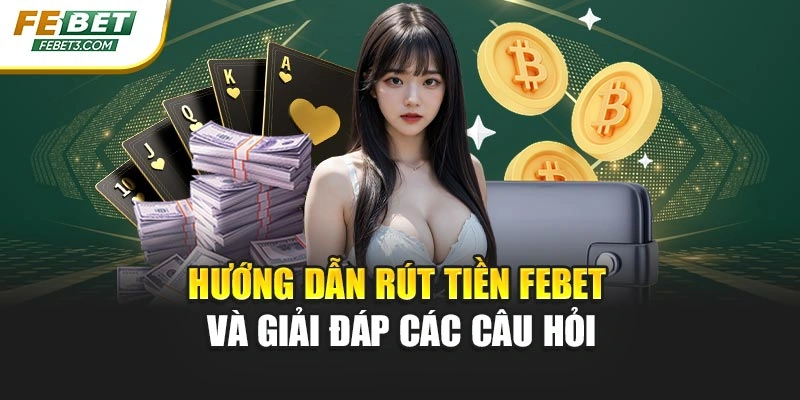 Hướng dẫn rút tiền FEBET và giải đáp các câu hỏi