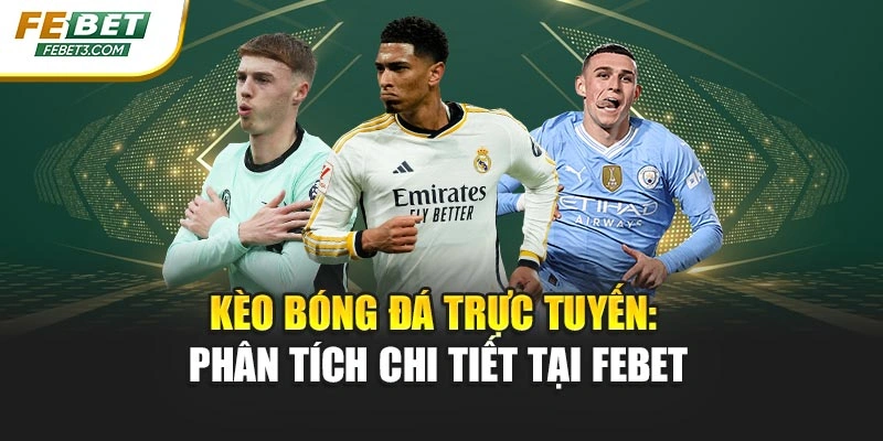 Kèo Bóng Đá Trực Tuyến: Phân Tích Chi Tiết Tại FEBET