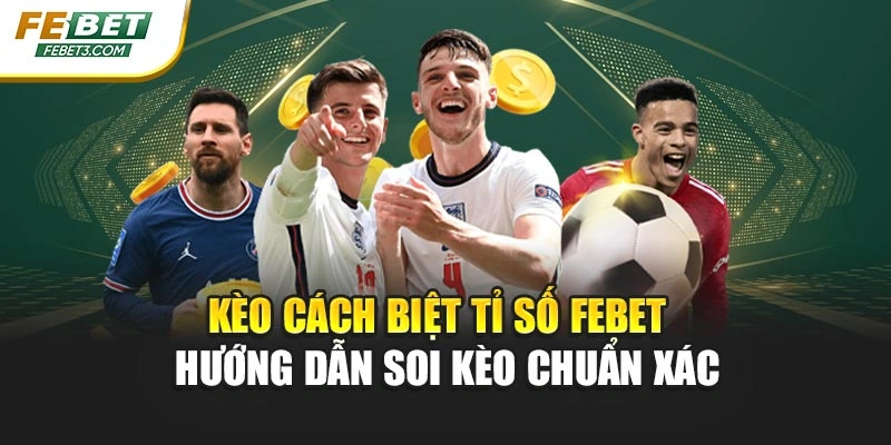 Kèo Cách Biệt Tỉ Số FEBET – Hướng Dẫn Soi Kèo Chuẩn Xác
