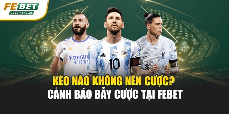 Kèo Nào Không Nên Cược? Cảnh Báo Bẫy Cược Tại FEBET