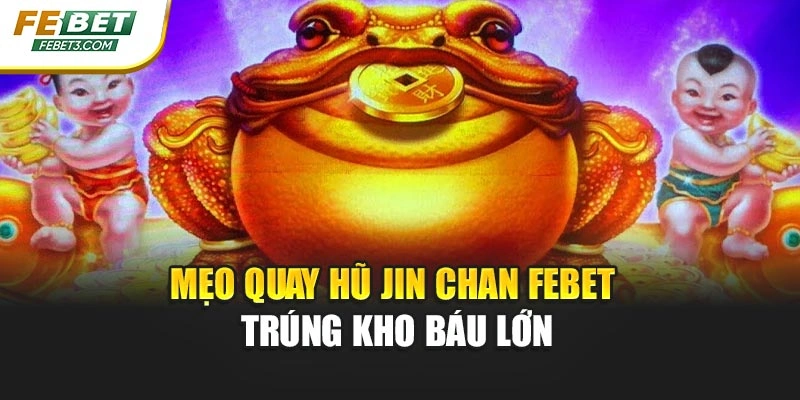 Mẹo quay hũ Jin Chan Febet trúng kho báu lớn