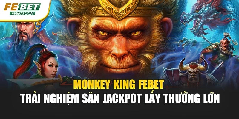 Monkey King Febet - Trải Nghiệm Săn Jackpot Lấy Thưởng Lớn