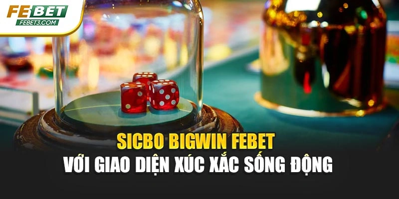 Sicbo Bigwin FEBET với giao diện xúc xắc sống động