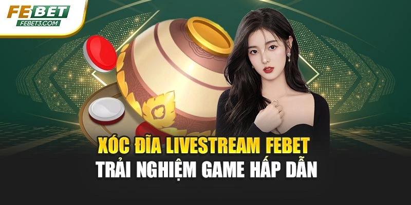 Xóc Đĩa Livestream FEBET – Trải Nghiệm Game Hấp Dẫn